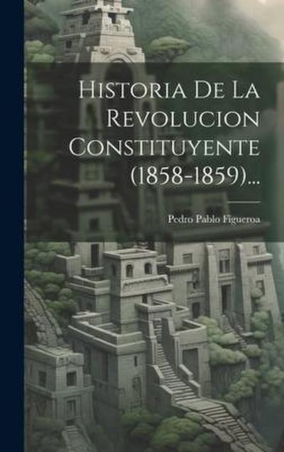 Historia De La Revolucion Constituyente (1858-1859)...