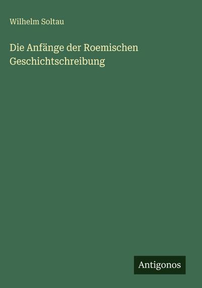 Die Anfänge der Roemischen Geschichtschreibung