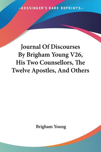 Journal Of Discourses By Brigham Young V26, His Two Counsellors, The Twelve Apostles, And Others