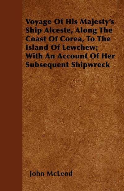 Voyage Of His Majesty’s Ship Alceste, Along The Coast Of Corea, To The Island Of Lewchew; With An Account Of Her Subsequent Shipwreck