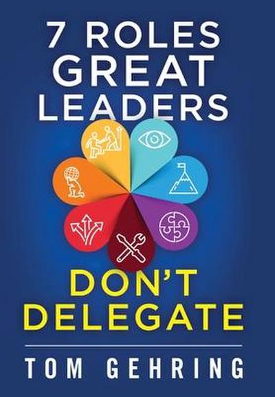7 Roles Great Leaders Don’t Delegate