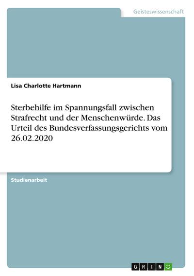 Sterbehilfe im Spannungsfall zwischen Strafrecht und der Menschenwürde. Das Urteil des Bundesverfassungsgerichts vom 26.02.2020
