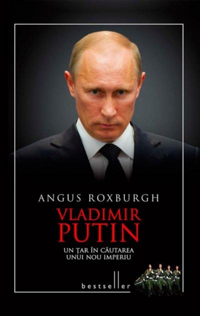 Vladimir Putin. Un țar în căutarea unui nou imperiu