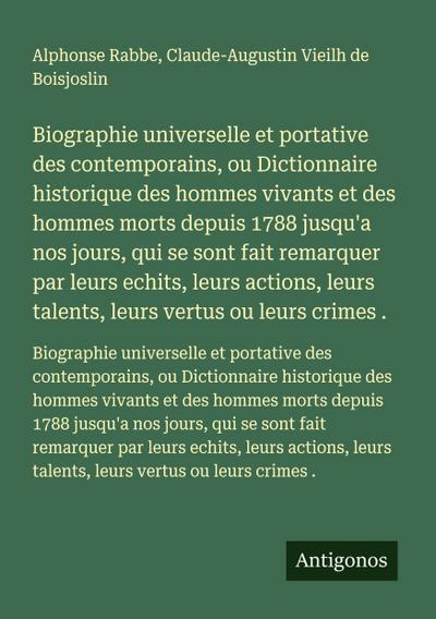 Biographie universelle et portative des contemporains, ou Dictionnaire historique des hommes vivants et des hommes morts depuis 1788 jusqu’a nos jours, qui se sont fait remarquer par leurs echits, leurs actions, leurs talents, leurs vertus ou leurs crimes .