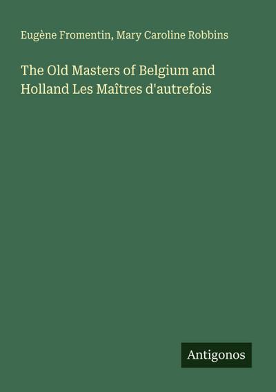The Old Masters of Belgium and Holland Les Maîtres d’autrefois