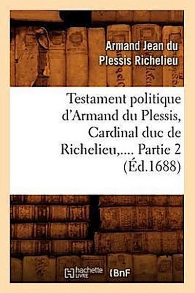 Testament Politique d’Armand Du Plessis, Cardinal Duc de Richelieu. Partie 2 (Éd.1688)