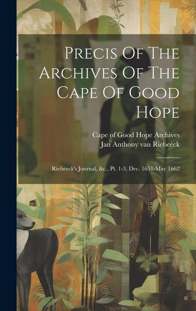 Precis Of The Archives Of The Cape Of Good Hope: Riebeeck’s Journal, &c., Pt. 1-3, Dec. 1651-may 1662