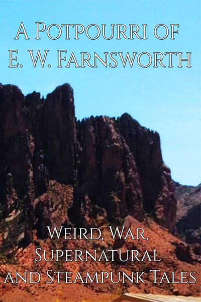 A Potpourri of E. W. Farnsworth: Weird, War, Supernatural and Steampunk Tales