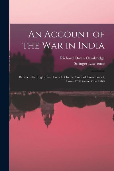 An Account of the War in India: Between the English and French, On the Coast of Coromandel, From 1750 to the Year 1760