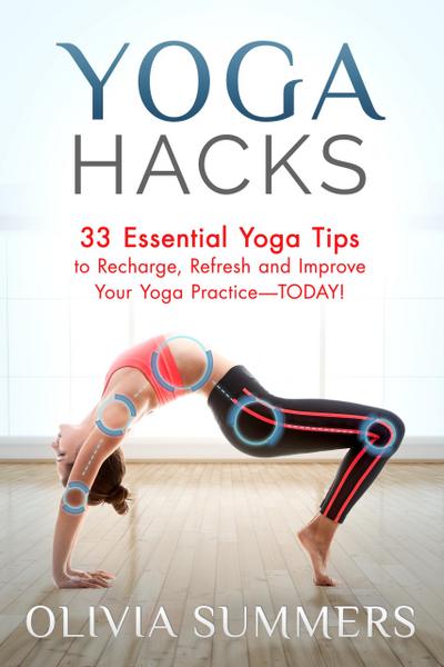 Yoga Hacks: 33 Essential Yoga Tips to Recharge, Refresh and Improve Your Yoga Practice-TODAY! (Yoga Mastery Series)