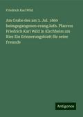 Am Grabe des am 3. Jul. 1869 heimgegangenen evang.luth. Pfarrers Friedrich Karl Wild in Kirchheim am Ries Ein Erinnerungsblatt für seine Freunde