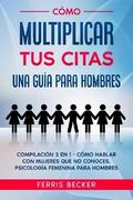 Cómo Multiplicar tus Citas. Una Guía para Hombres