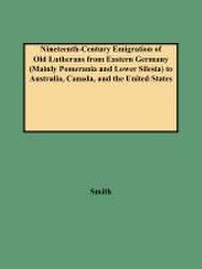 Nineteenth-Century Emigration of Old Lutherans from Eastern Germany (Mainly Pomerania and Lower Silesia) to Australia, Canada, and the United States