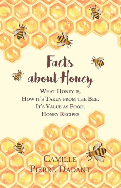 Facts about Honey;What Honey is, How it’s Taken from the Bee, It’s Value as Food, Honey Recipes