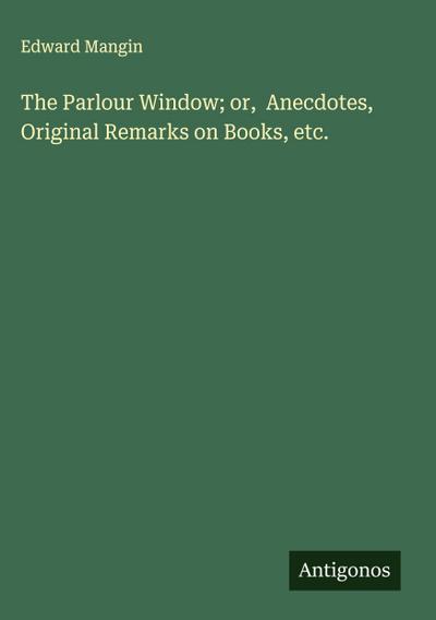 The Parlour Window; or,  Anecdotes, Original Remarks on Books, etc.