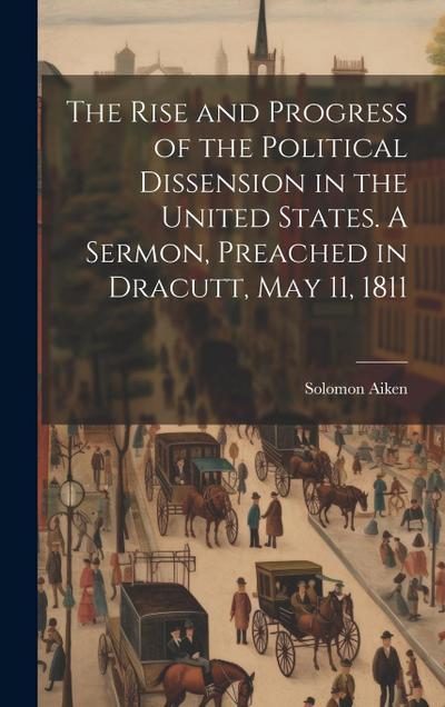 The Rise and Progress of the Political Dissension in the United States. A Sermon, Preached in Dracutt, May 11, 1811