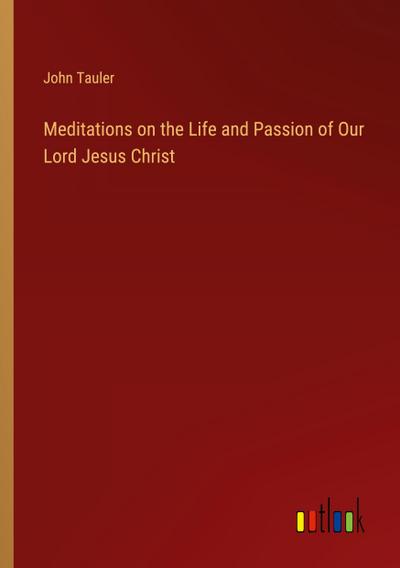 Meditations on the Life and Passion of Our Lord Jesus Christ