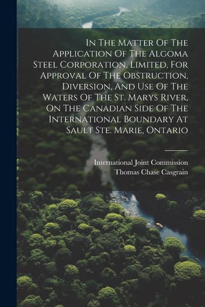 In The Matter Of The Application Of The Algoma Steel Corporation, Limited, For Approval Of The Obstruction, Diversion, And Use Of The Waters Of The St
