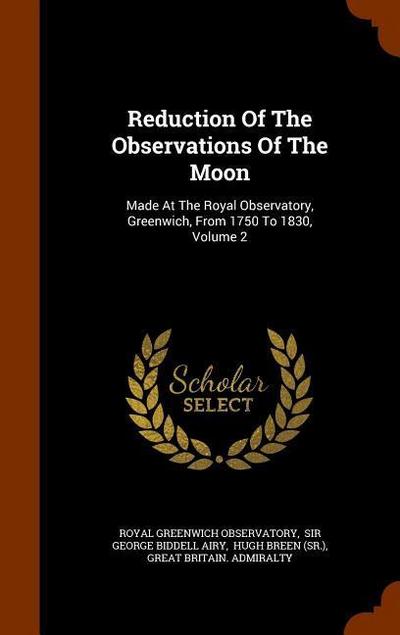 Reduction Of The Observations Of The Moon: Made At The Royal Observatory, Greenwich, From 1750 To 1830, Volume 2