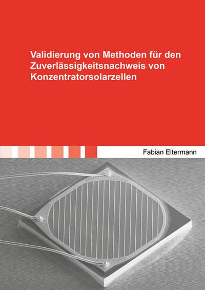 Validierung von Methoden für den Zuverlässigkeitsnachweis von Konzentratorsolarzellen (Berichte aus der Mikrosystemtechnik)
