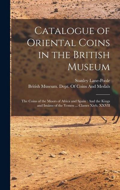 Catalogue of Oriental Coins in the British Museum: The Coins of the Moors of Africa and Spain: And the Kings and Imáms of the Yemen ... Classes Xivb
