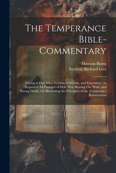 The Temperance Bible-Commentary: Giving at One View Version, Criticism, and Exposition; in Regard to All Passages of Holy Writ Bearing On ’wine’ and ’