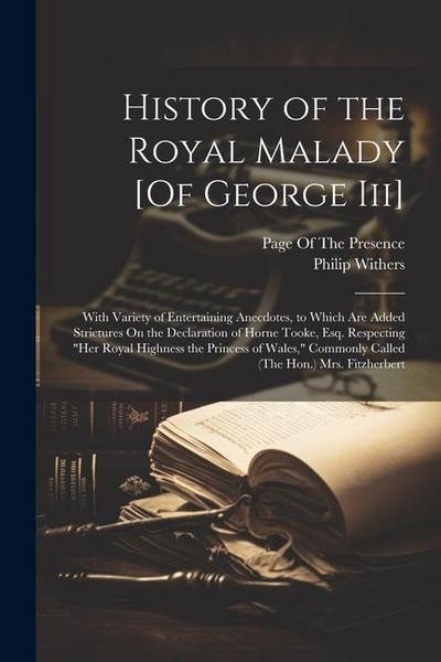 History of the Royal Malady [Of George Iii]: With Variety of Entertaining Anecdotes, to Which Are Added Strictures On the Declaration of Horne Tooke