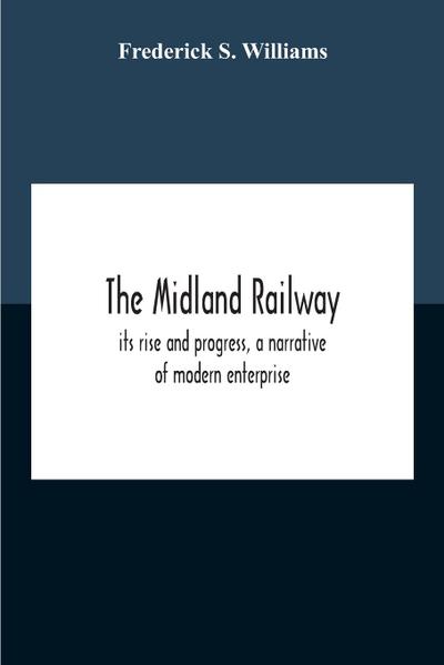 The Midland Railway, Its Rise And Progress, A Narrative Of Modern Enterprise