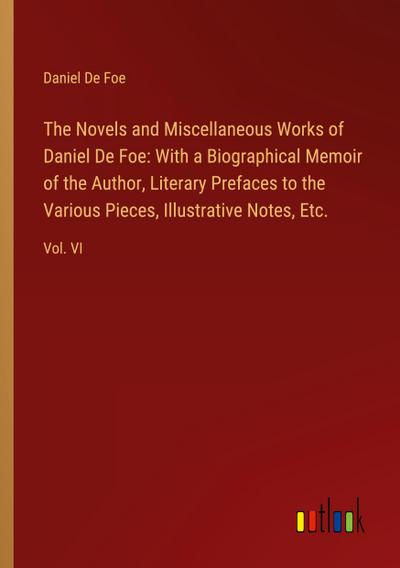 The Novels and Miscellaneous Works of Daniel De Foe: With a Biographical Memoir of the Author, Literary Prefaces to the Various Pieces, Illustrative Notes, Etc.