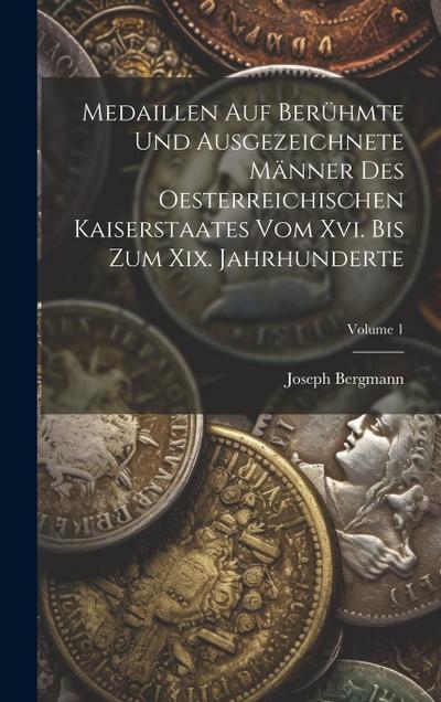 Medaillen Auf Berühmte Und Ausgezeichnete Männer Des Oesterreichischen Kaiserstaates Vom Xvi. Bis Zum Xix. Jahrhunderte; Volume 1