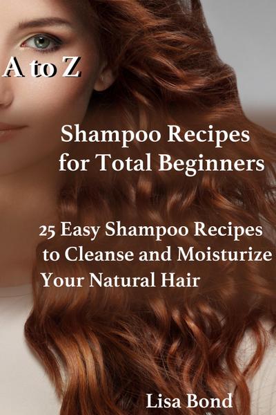 A to Z Shampoo Recipes for Total Beginners25 Easy Shampoo Recipes to Cleanse and Moisturize Your Natural Hair