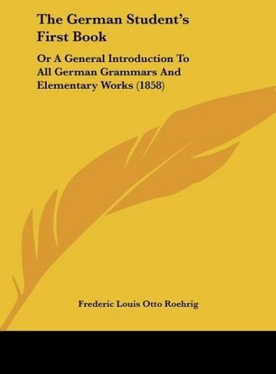 The German Student's First Book - Frederic Louis Otto Roehrig