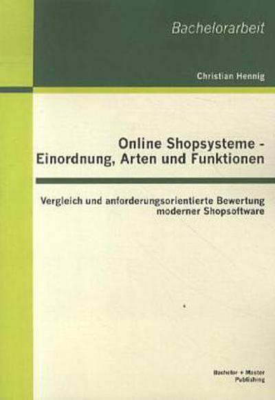 Online Shopsysteme - Einordnung, Arten und Funktionen: Vergleich und anforderungsorientierte Bewertung moderner Shopsoftware