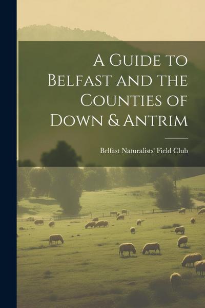 A Guide to Belfast and the Counties of Down & Antrim