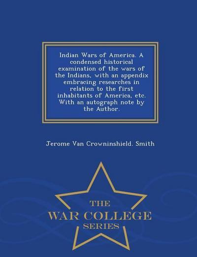 Indian Wars of America. a Condensed Historical Examination of the Wars of the Indians, with an Appendix Embracing Researches in Relation to the First