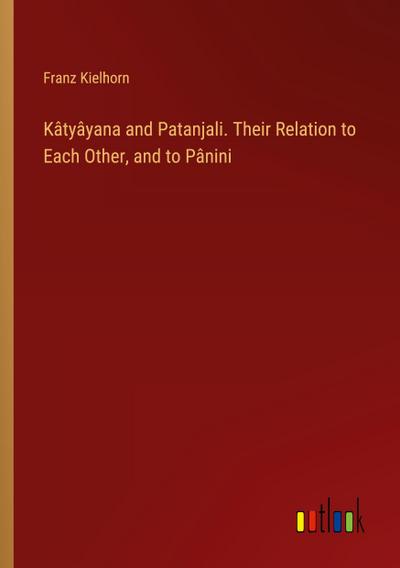Kâtyâyana and Patanjali. Their Relation to Each Other, and to Pânini