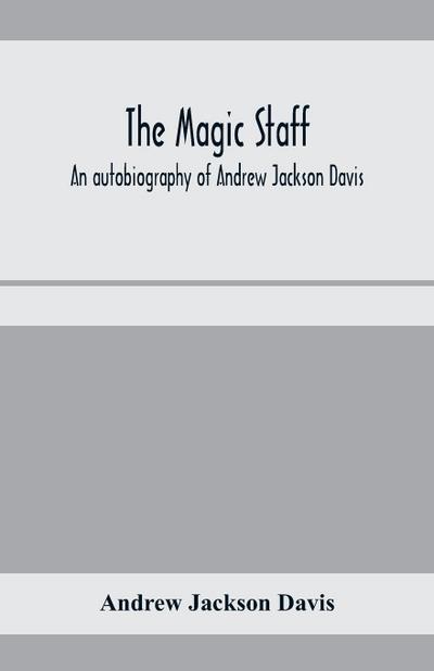 The magic staff; an autobiography of Andrew Jackson Davis