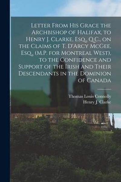 Letter From His Grace the Archbishop of Halifax, to Henry J. Clarke, Esq., Q.C., on the Claims of T. D’Arcy McGee, Esq., (M.P. for Montreal West), to