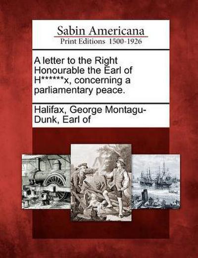 A Letter to the Right Honourable the Earl of H******x, Concerning a Parliamentary Peace.