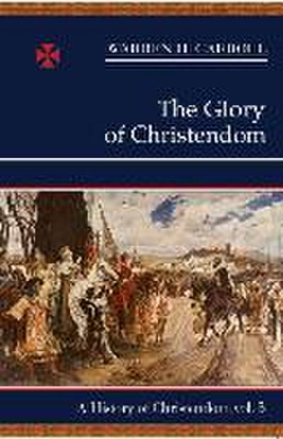 The Glory of Christendom, 1100-1517: A History of Christendom (Vol. 3)Volume 3