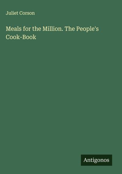 Meals for the Million. The People’s Cook-Book