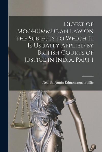 Digest of Moohummudan Law On the Subjects to Which It Is Usually Applied by British Courts of Justice in India, Part 1