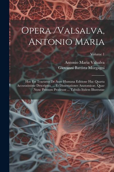 Opera /valsalva, Antonio Maria: Hoc Est Tractatus De Aure Humana Editione Hac Quarta Accuratissime Descriptus, ... Et Dissertationes Anatomicae, Quae