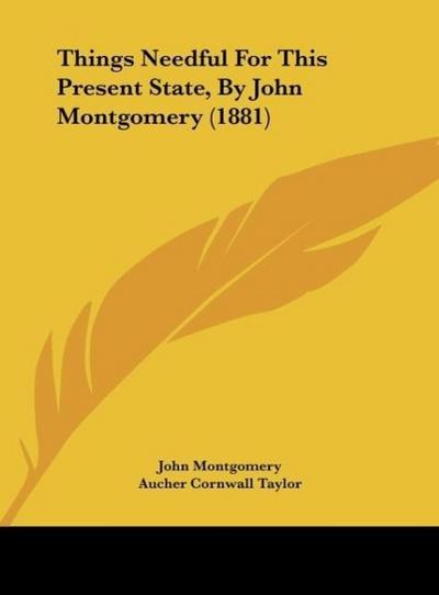 Things Needful For This Present State, By John Montgomery (1881) - John Montgomery