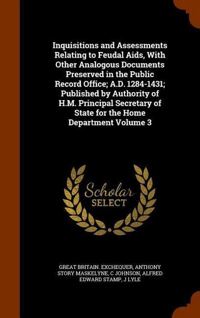 Inquisitions and Assessments Relating to Feudal Aids, With Other Analogous Documents Preserved in the Public Record Office; A.D. 1284-1431; Published