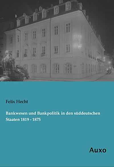 Bankwesen und Bankpolitik in den süddeutschen Staaten 1819 - 1875