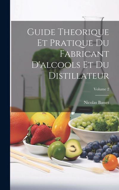 Guide Theorique Et Pratique Du Fabricant D’alcools Et Du Distillateur; Volume 2
