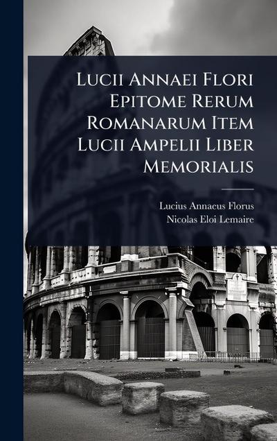 Lucii Annaei Flori Epitome Rerum Romanarum Item Lucii Ampelii Liber Memorialis