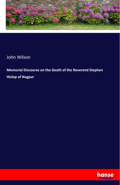 Memorial Discourse on the Death of the Reverend Stephen Hislop of Nagpur