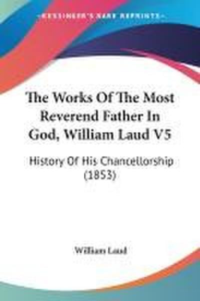 The Works Of The Most Reverend Father In God, William Laud V5